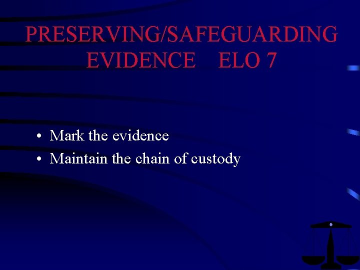 PRESERVING/SAFEGUARDING EVIDENCE ELO 7 • Mark the evidence • Maintain the chain of custody PRESERVING/SAFEGUARDING EVIDENCE ELO 7 • Mark the evidence • Maintain the chain of custody