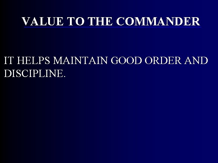 VALUE TO THE COMMANDER IT HELPS MAINTAIN GOOD ORDER AND DISCIPLINE. VALUE TO THE COMMANDER IT HELPS MAINTAIN GOOD ORDER AND DISCIPLINE.