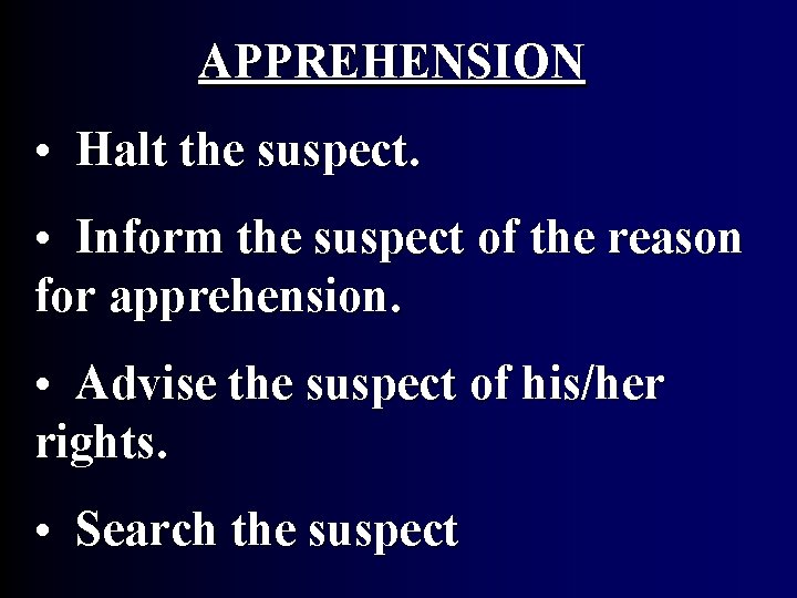 APPREHENSION • Halt the suspect. • Inform the suspect of the reason for apprehension. APPREHENSION • Halt the suspect. • Inform the suspect of the reason for apprehension.