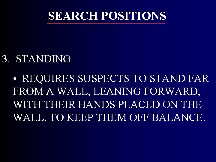 SEARCH POSITIONS 3. STANDING • REQUIRES SUSPECTS TO STAND FAR FROM A WALL, LEANING SEARCH POSITIONS 3. STANDING • REQUIRES SUSPECTS TO STAND FAR FROM A WALL, LEANING