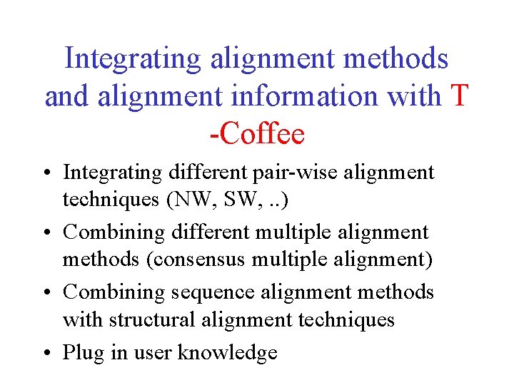 Integrating alignment methods and alignment information with T -Coffee • Integrating different pair-wise alignment