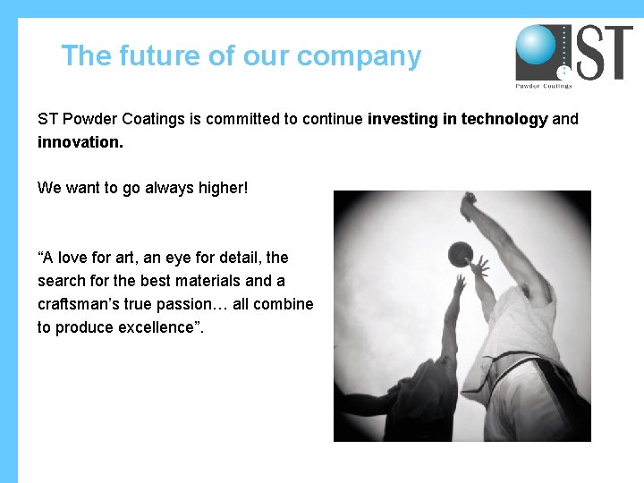 The future of our company ST Powder Coatings is committed to continue investing in