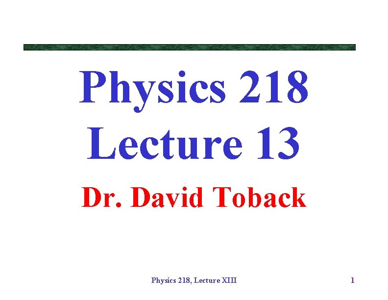 Physics 218 Lecture 13 Dr. David Toback Physics 218, Lecture XIII 1 