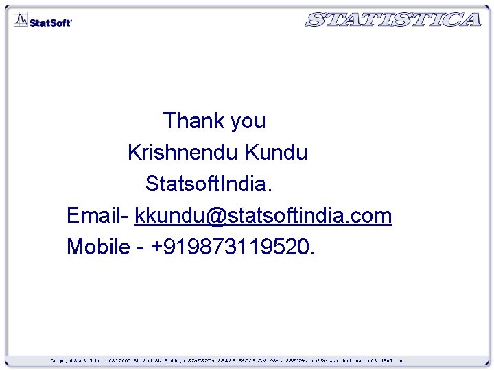 Thank you Krishnendu Kundu Statsoft. India. Email- kkundu@statsoftindia. com Mobile - +919873119520. 