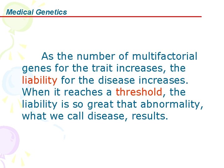 Medical Genetics As the number of multifactorial genes for the trait increases, the liability