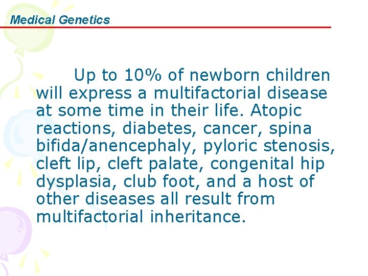 Medical Genetics Up to 10% of newborn children will express a multifactorial disease at