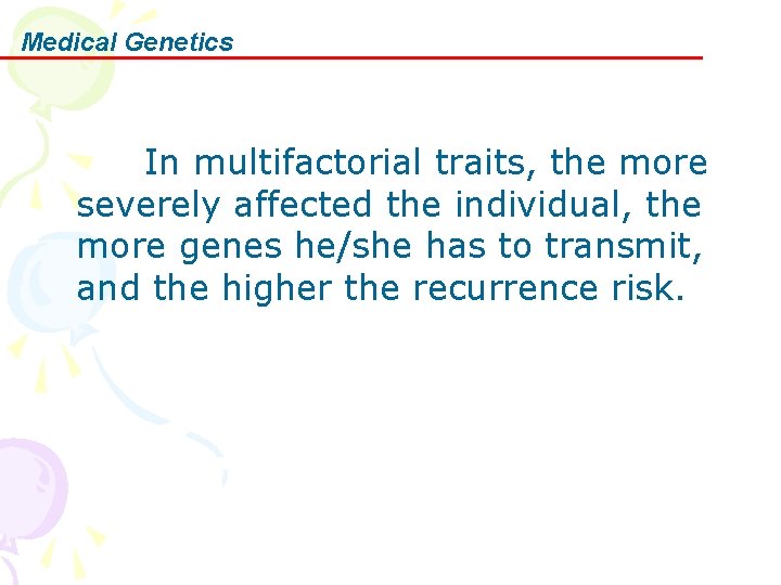 Medical Genetics In multifactorial traits, the more severely affected the individual, the more genes