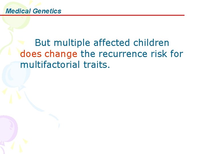 Medical Genetics But multiple affected children does change the recurrence risk for multifactorial traits.