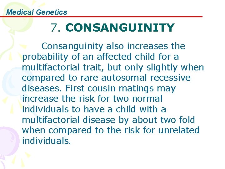 Medical Genetics 7. CONSANGUINITY Consanguinity also increases the probability of an affected child for