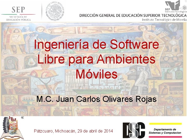 Ingeniería de Software Libre para Ambientes Móviles M. C. Juan Carlos Olivares Rojas Pátzcuaro,
