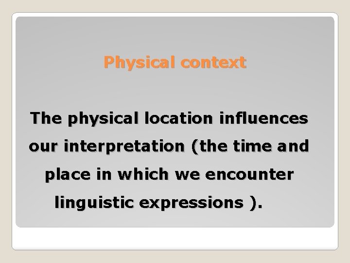 Physical context The physical location influences our interpretation (the time and place in which Physical context The physical location influences our interpretation (the time and place in which