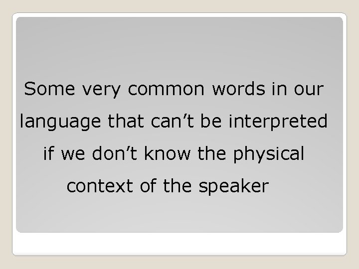 Some very common words in our language that can’t be interpreted if we don’t Some very common words in our language that can’t be interpreted if we don’t