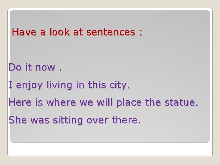 Have a look at sentences : Do it now. I enjoy living in this Have a look at sentences : Do it now. I enjoy living in this