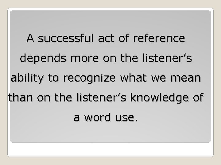 A successful act of reference depends more on the listener’s ability to recognize what A successful act of reference depends more on the listener’s ability to recognize what