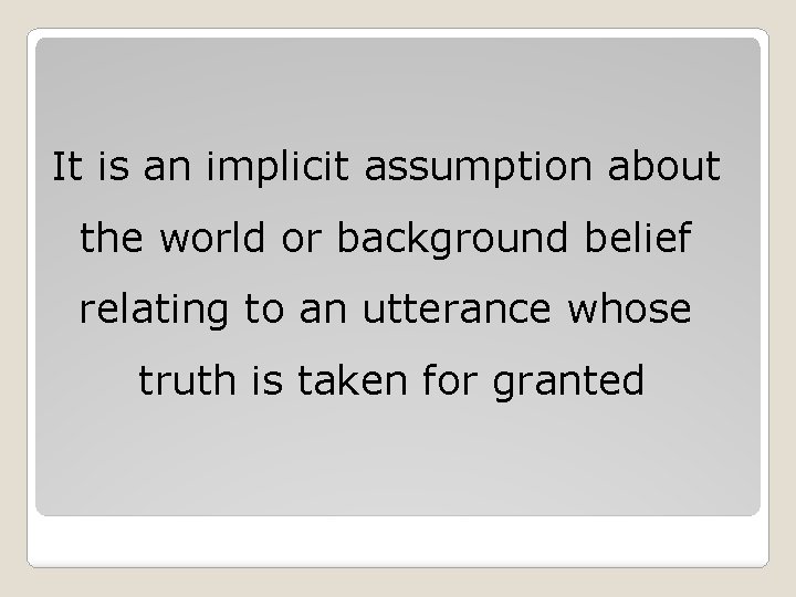 It is an implicit assumption about the world or background belief relating to an It is an implicit assumption about the world or background belief relating to an