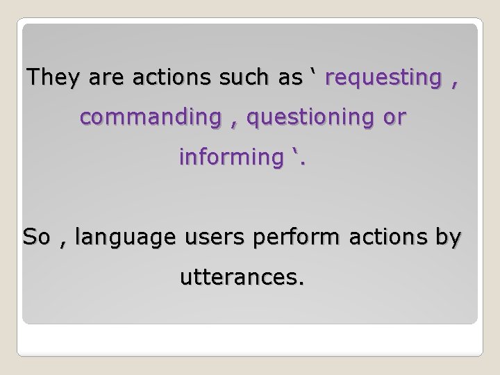 They are actions such as ‘ requesting , commanding , questioning or informing ‘. They are actions such as ‘ requesting , commanding , questioning or informing ‘.