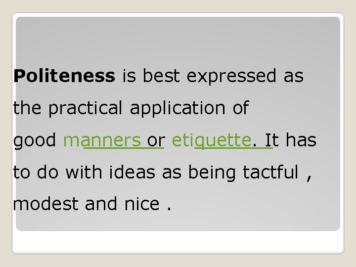 Politeness is best expressed as the practical application of good manners or etiquette. It Politeness is best expressed as the practical application of good manners or etiquette. It
