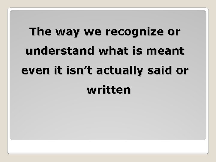 The way we recognize or understand what is meant even it isn’t actually said The way we recognize or understand what is meant even it isn’t actually said