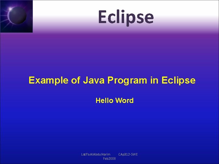 Eclipse Example of Java Program in Eclipse Hello Word Latifa Al. Abdulkarim CAp 312