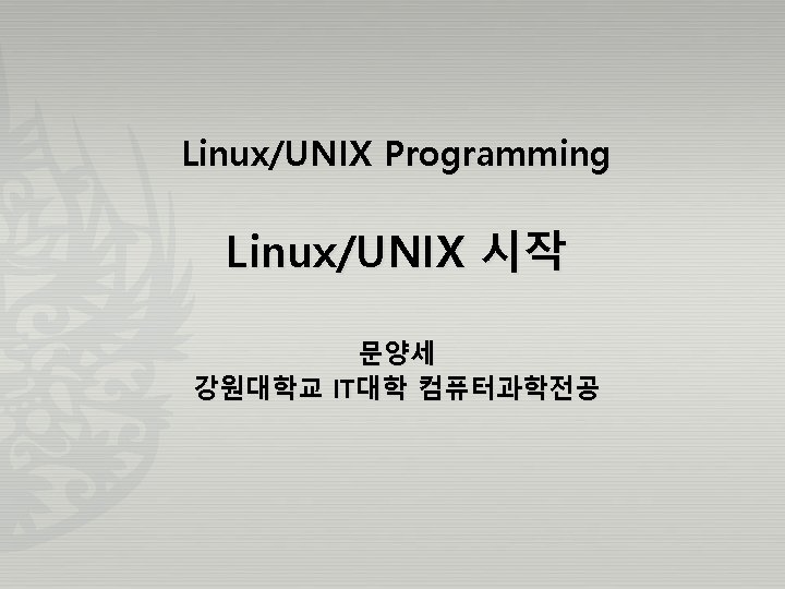 Linux/UNIX Programming Linux/UNIX 시작 문양세 강원대학교 IT대학 컴퓨터과학전공 