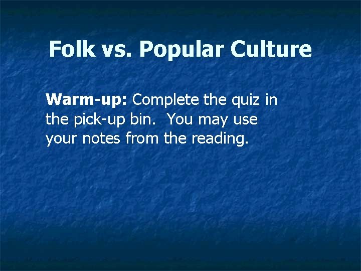 Folk vs. Popular Culture Warm-up: Complete the quiz in the pick-up bin. You may