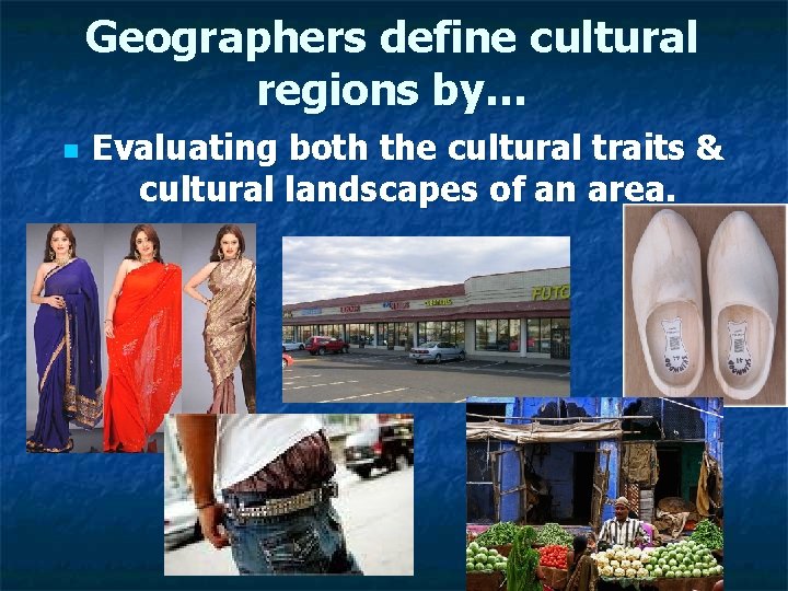 Geographers define cultural regions by… n Evaluating both the cultural traits & cultural landscapes