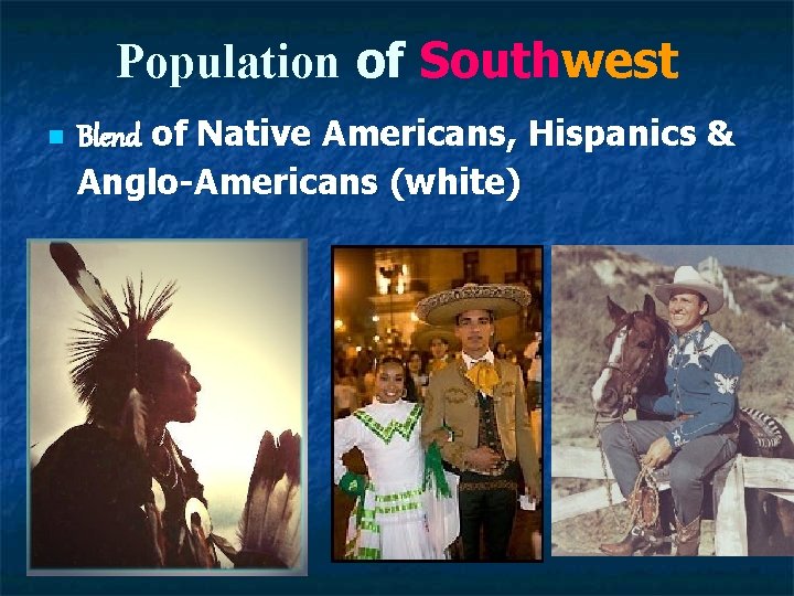 Population of Southwest n Blend of Native Americans, Hispanics & Anglo-Americans (white) 