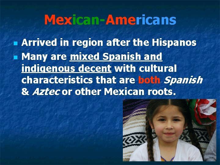 Mexican-Americans n n Arrived in region after the Hispanos Many are mixed Spanish and