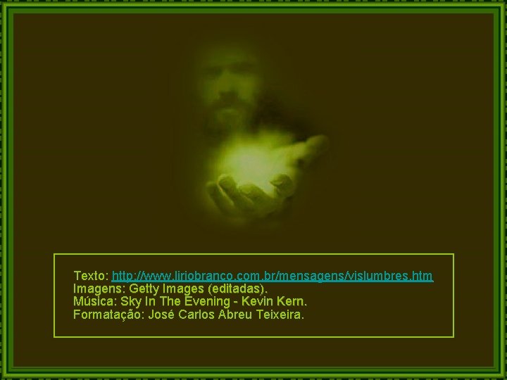 Texto: http: //www. liriobranco. com. br/mensagens/vislumbres. htm Imagens: Getty Images (editadas). Música: Sky In Texto: http: //www. liriobranco. com. br/mensagens/vislumbres. htm Imagens: Getty Images (editadas). Música: Sky In