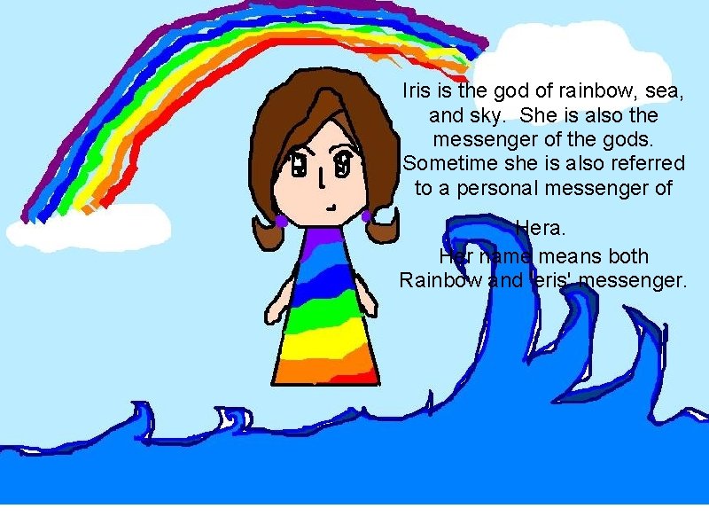 Iris is the god of rainbow, sea, and sky. She is also the messenger