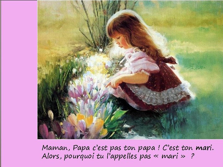 Maman, Papa c’est pas ton papa ! C’est ton mari. Alors, pourquoi tu l’appelles