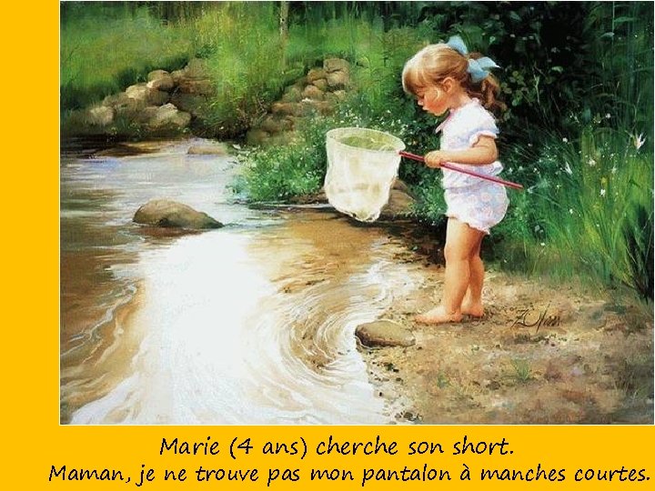  Marie (4 ans) cherche son short. Maman, je ne trouve pas mon pantalon