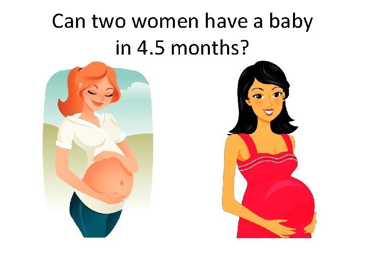 Can two women have a baby in 4. 5 months? 