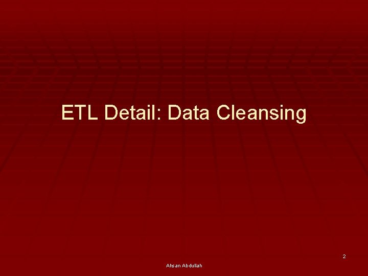ETL Detail: Data Cleansing 2 Ahsan Abdullah 