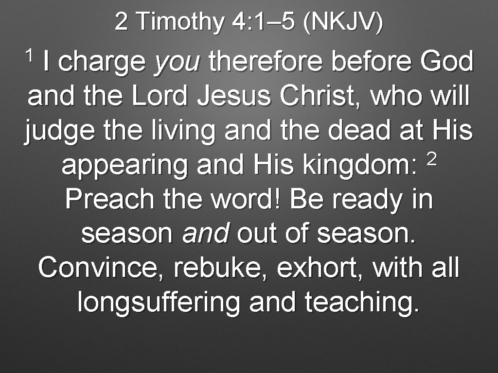 2 Timothy 4: 1– 5 (NKJV) 1 I charge you therefore before God and