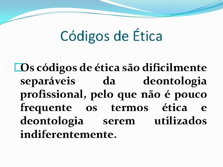 Códigos de Ética �Os códigos de ética são dificilmente separáveis da deontologia profissional, pelo