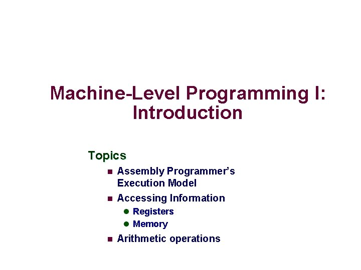 Machine-Level Programming I: Introduction Topics n n Assembly Programmer’s Execution Model Accessing Information l
