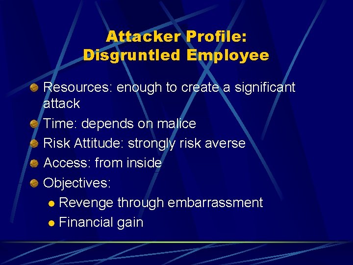 Attacker Profile: Disgruntled Employee Resources: enough to create a significant attack Time: depends on Attacker Profile: Disgruntled Employee Resources: enough to create a significant attack Time: depends on