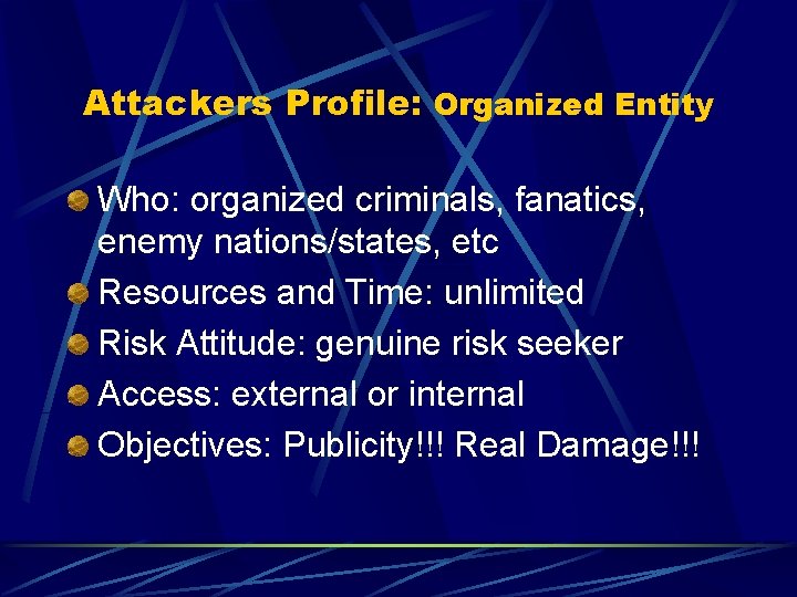 Attackers Profile: Organized Entity Who: organized criminals, fanatics, enemy nations/states, etc Resources and Time: Attackers Profile: Organized Entity Who: organized criminals, fanatics, enemy nations/states, etc Resources and Time: