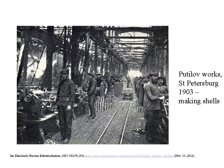 Putilov works, St Petersburg 1903 – making shells Ian Blanchard, Russian Industrialization, 1867 -1927/8,