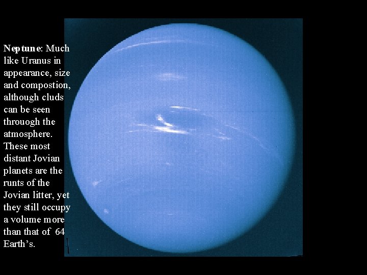 Neptune: Much like Uranus in appearance, size and compostion, although cluds can be seen