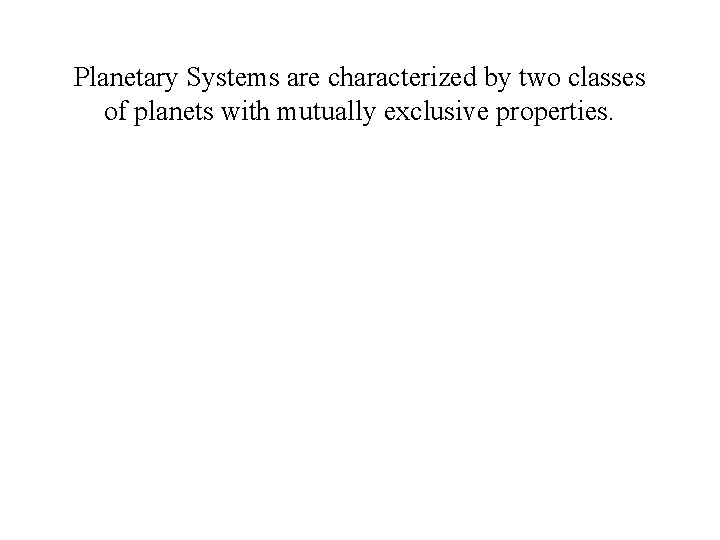 Planetary Systems are characterized by two classes of planets with mutually exclusive properties. 