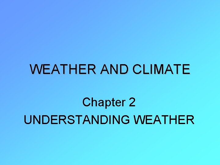 WEATHER AND CLIMATE Chapter 2 UNDERSTANDING WEATHER 