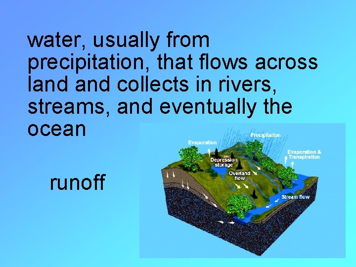 water, usually from precipitation, that flows across land collects in rivers, streams, and eventually