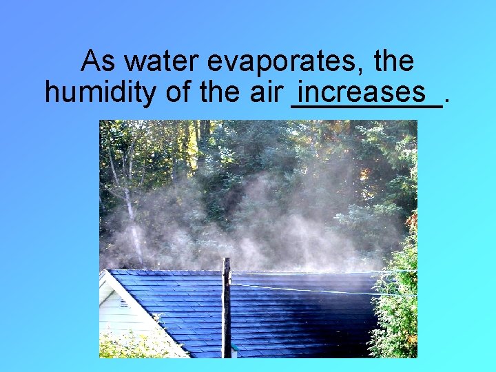 As water evaporates, the humidity of the air _____. increases 