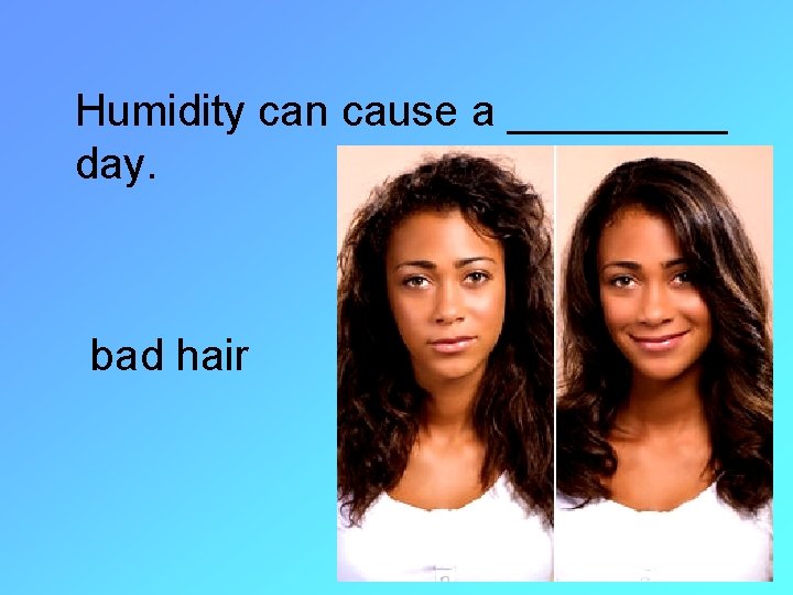Humidity can cause a _____ day. bad hair 