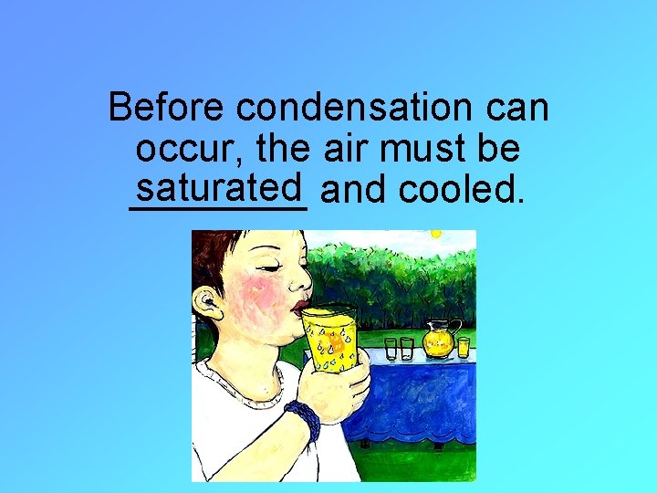 Before condensation can occur, the air must be saturated and cooled. ____ 