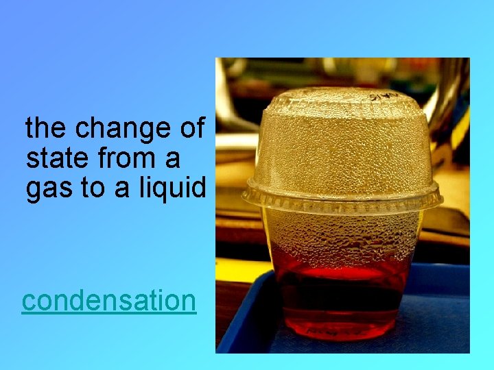 the change of state from a gas to a liquid condensation 