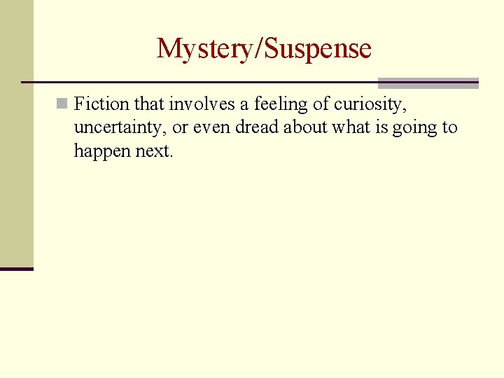 Mystery/Suspense n Fiction that involves a feeling of curiosity, uncertainty, or even dread about