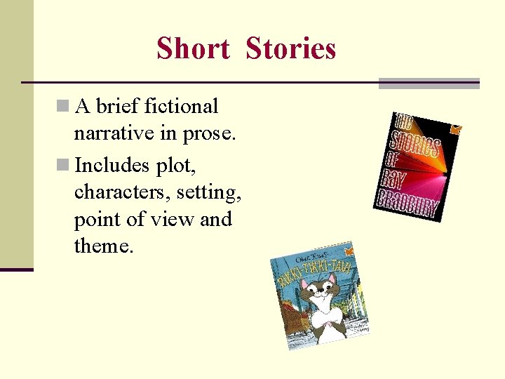 Short Stories n A brief fictional narrative in prose. n Includes plot, characters, setting,